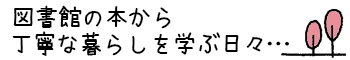 図書館の本から丁寧な暮らしを学ぶ日々…